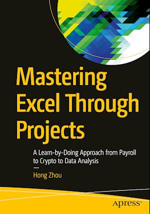 Mastering Excel Through Projects : A Learn-by-Doing Approach from Payroll to Crypto to Data Analysis