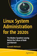 Linux System Administration for the 2020s : The Modern Sysadmin Leaving Behind the Culture of Build and Maintain 