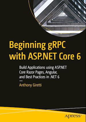 Beginning gRPC with ASP.NET Core 6 : Build Applications using ASP.NET Core Razor Pages, Angular, and Best Practices in .NET 6