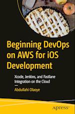 Beginning DevOps on AWS for iOS Development : Xcode, Jenkins, and Fastlane Integration on the Cloud 