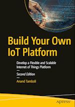 Build Your Own IoT Platform : Develop a Flexible and Scalable Internet of Things Platform 