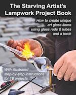 The Starving Artist's Lampwork Project Book: How to create unique art glass items using glass rods & tubes and a torch 