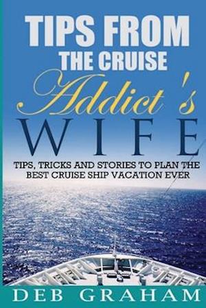 Tips From The Cruise Addict's Wife: Tips and Tricks to Plan the Best Cruise Vacation Ever!