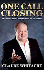 One Call Closing: The Ultimate Guide To Closing Any Sale In Just One Sales Call 