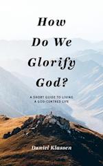 How Do We Glorify God?: A Short Guide to Living a God-Centered Life 