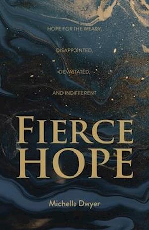 Fierce Hope: Hope for the Weary, Disappointed, Devastated, and Indifferent