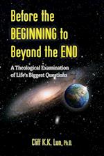 Before the Beginning to Beyond the End: A Theological Examination of Life's Biggest Questions 