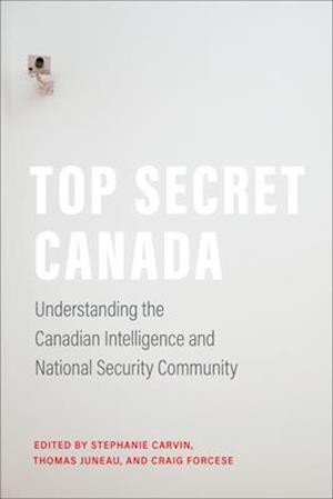 Top Secret Canada : Understanding the Canadian Intelligence and National Security Community