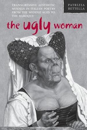 Ugly Woman: Transgressive Aesthetic Models in Italian Poetry from the Middle Ages to the Baroque