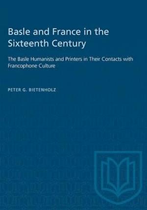 Basle and France in the Sixteenth Century : The Basle Humanists and Printers in Their Contacts with Francophone Culture