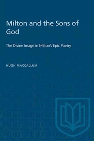 Milton and the Sons of God : The Divine Image in Milton's Epic Poetry