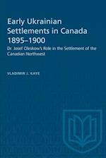 Early Ukrainian Settlements in Canada 1895-1900 : Dr. Josef Oleskow's Role in the Settlement of the Canadian Northwest 