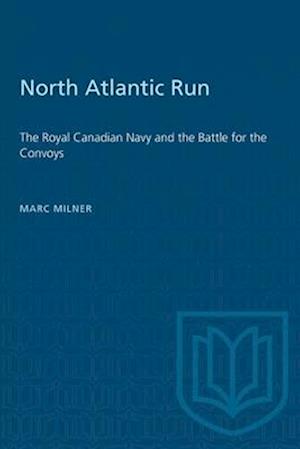North Atlantic Run : The Royal Canadian Navy and the Battle for the Convoys