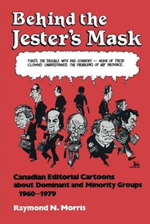 Behind the Jester's Mask : Canadian Editorial Cartoons About Dominant and Minority Groups 1960-1979