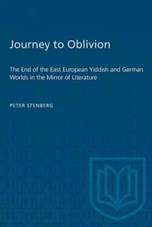 Journey to Oblivion : The End of the East European Yiddish and German Worlds in the Mirror of Literature