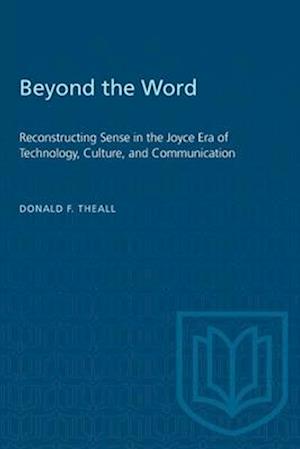 Beyond the Word : Reconstructing Sense in the Joyce Era of Technology, Culture, and Communication