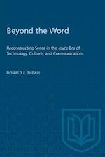 Beyond the Word : Reconstructing Sense in the Joyce Era of Technology, Culture, and Communication 