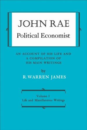 John Rae Political Economist: An Account of His Life and A Compilation of His Main Writings