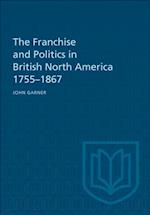 Franchise and Politics in British North America 1755-1867