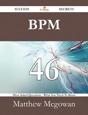 BPM 46 Success Secrets - 46 Most Asked Questions On BPM - What You Need To Know