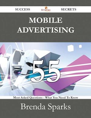 Mobile Advertising 55 Success Secrets - 55 Most Asked Questions On Mobile Advertising - What You Need To Know