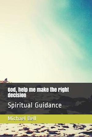 God, help me make the right decision: Spiritual Guidance