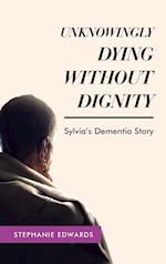 Unknowingly Dying Without Dignity - Sylvia's Dementia Story 