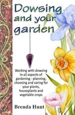 Dowsing and your garden: Working with dowsing in all aspects of gardening - planning, choosing and caring for your plants, houseplants and vegetable c