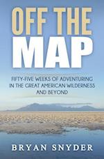 Off The Map: Fifty-Five Weeks of Adventuring in the Great American Wilderness and Beyond 