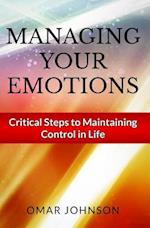 Managing Your Emotions: Critical Steps to Maintaining Control In Life 