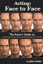 Acting Face to Face: The Actor's Guide to Understanding how Your Face Communicates Emotion for TV and Film 