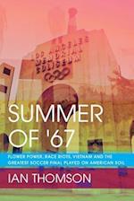 Summer Of '67: Flower Power, Race Riots, Vietnam and the Greatest Soccer Final Played on American Soil 