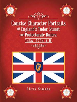 Concise Character Portraits of England's Tudor, Stuart Andprotectorate Rulers