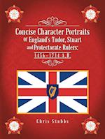 Concise Character Portraits of England's Tudor, Stuart Andprotectorate Rulers