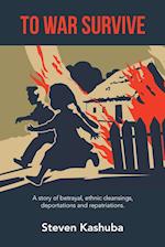 To War Survive: A Story of Betrayal, Ethnic Cleansings, Deportations and Repatriations. 