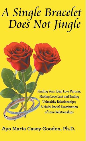 A Single Bracelet Does Not Jingle: Finding Your Ideal Love Partner, Making Love Last and Ending Unhealthy Relationships; a Multi-Racial Examination of