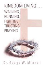 Kingdom Living...Walking, Running, Fighting, Trusting, Praying