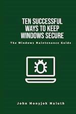 Ten Successful Ways to Keep Windows Secure: The Windows Maintenance Guide 