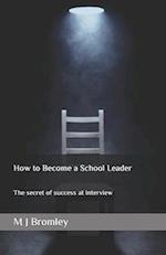How to Become a School Leader: The secret of success at leadership interviews 
