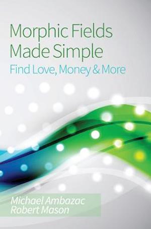 Morphic Fields Made Simple: Find Love, Money & More
