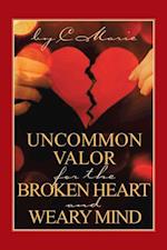 Uncommon Valor for the Broken Heart and Weary Mind