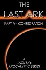 The Last Ark: Part IV - Consecration: A story of the survival of Christ's Church during His coming Tribulation 