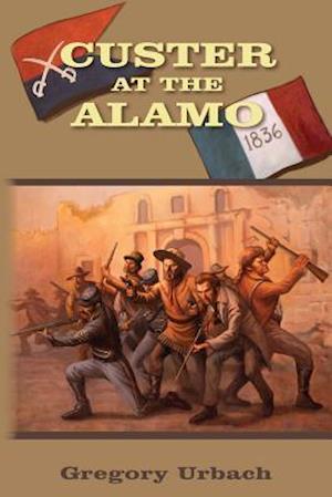 Custer at the Alamo: An Alternate History Adventure