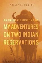 An Intimate History of My Adventures on Two Indian Reservations