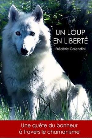 Un Loup En Liberté - Une quête du bonheur à travers le chamanisme