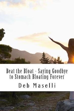 Beat the Bloat - Saying Goodbye to Stomach Bloating Forever