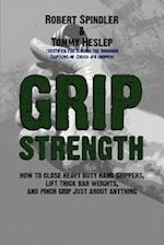 Grip Strength: How to Close Heavy Duty Hand Grippers, Lift Thick Bar Weights, and Pinch Grip Just About Anything 
