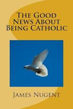 The Good News about Being Catholic