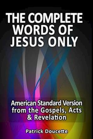 The Complete Words of Jesus Only - American Standard Version from the Gospels, Acts & Revelation