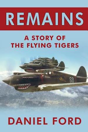 Remains: A Story of the Flying Tigers, Who Won Immortality Defending Burma and China from Japanese Invasion